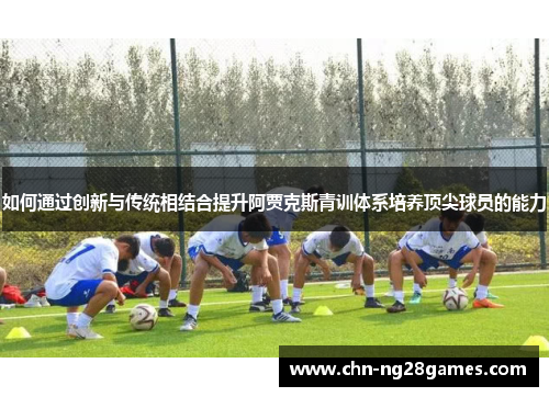 如何通过创新与传统相结合提升阿贾克斯青训体系培养顶尖球员的能力
