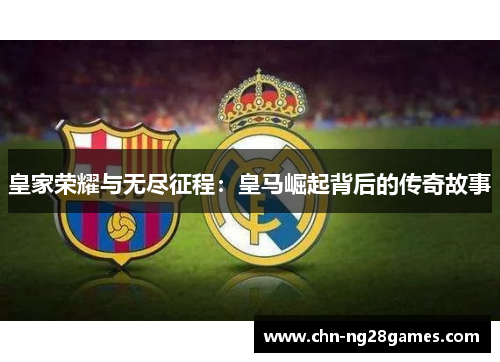 皇家荣耀与无尽征程：皇马崛起背后的传奇故事